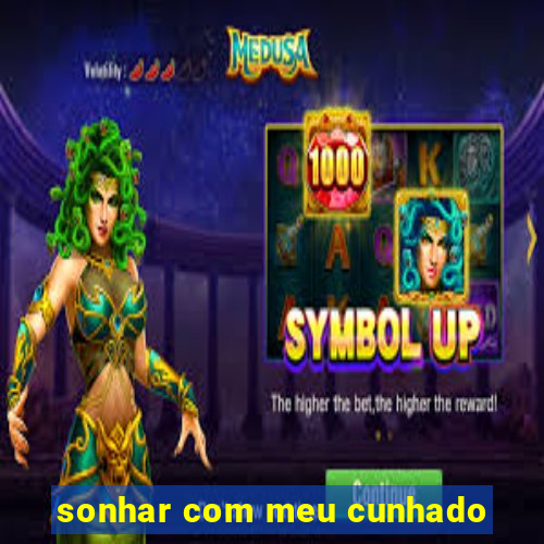 sonhar com meu cunhado